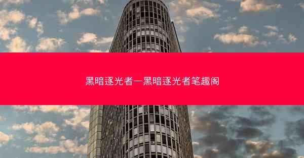 黑暗逐光者—黑暗逐光者笔趣阁
