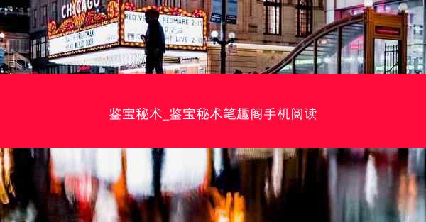 鉴宝秘术_鉴宝秘术笔趣阁手机阅读