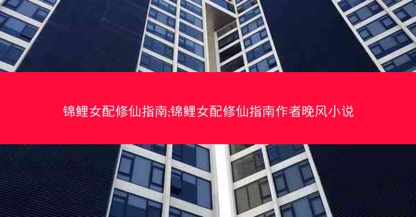 锦鲤女配修仙指南;锦鲤女配修仙指南作者晚风小说