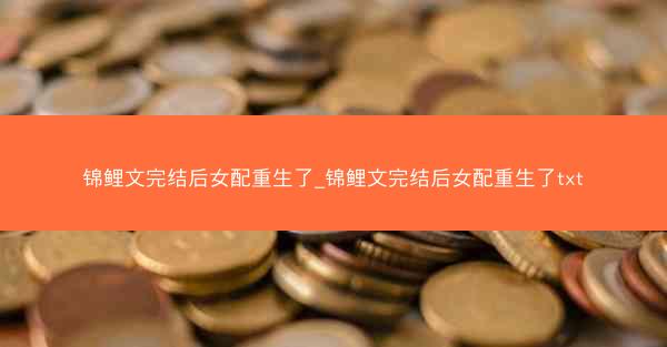 锦鲤文完结后女配重生了_锦鲤文完结后女配重生了txt 锦鲤文完结后女配重生了_锦鲤文完结后女配重生了txt
