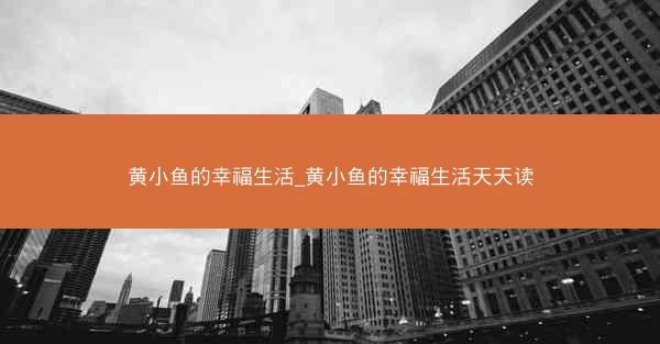黄小鱼的幸福生活_黄小鱼的幸福生活天天读