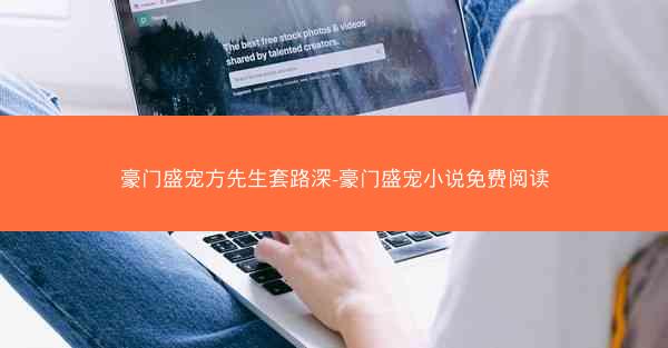 豪门盛宠方先生套路深-豪门盛宠小说免费阅读