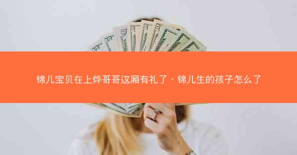 锦儿宝贝在上烨哥哥这厢有礼了、锦儿生的孩子怎么了
