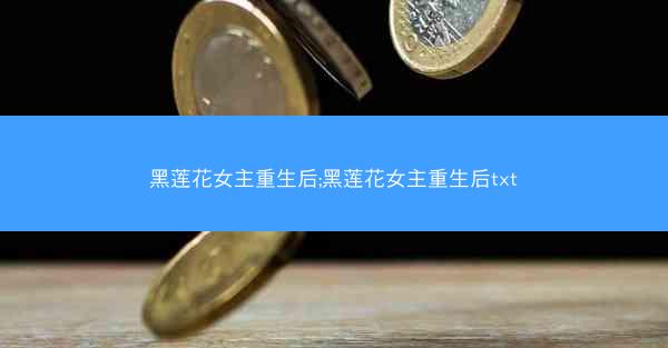 黑莲花女主重生后;黑莲花女主重生后txt