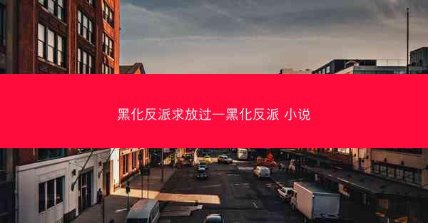 黑化反派求放过—黑化反派 小说 黑化反派求放过—黑化反派 小说