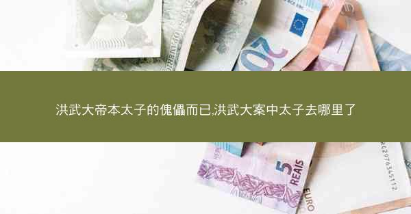 洪武大帝本太子的傀儡而已,洪武大案中太子去哪里了