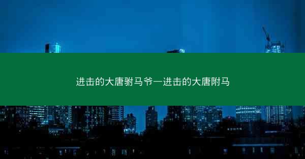 进击的大唐驸马爷—进击的大唐附马 进击的大唐驸马爷—进击的大唐附马