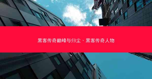 黑客传奇巅峰与归尘、黑客传奇人物
