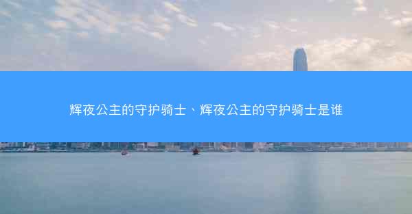 辉夜公主的守护骑士、辉夜公主的守护骑士是谁