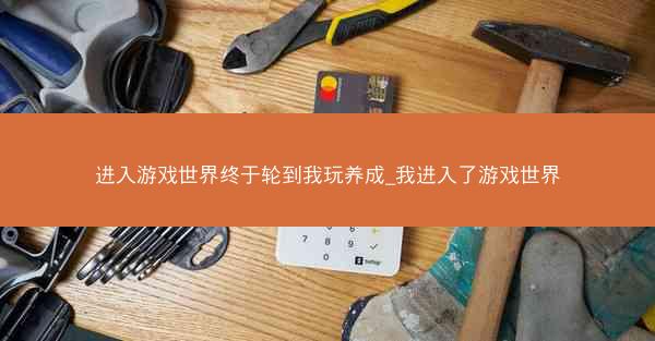 进入游戏世界终于轮到我玩养成_我进入了游戏世界