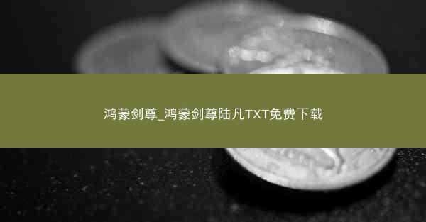 鸿蒙剑尊_鸿蒙剑尊陆凡TXT免费下载