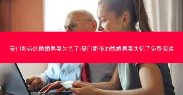 豪门影帝的隐婚男妻失忆了-豪门影帝的隐婚男妻失忆了免费阅读