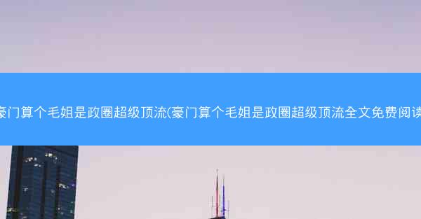 豪门算个毛姐是政圈超级顶流(豪门算个毛姐是政圈超级顶流全文免费阅读)