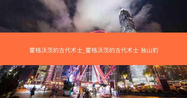 霍格沃茨的古代术士_霍格沃茨的古代术士 独山豹