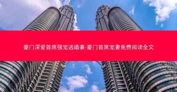 豪门深爱首席强宠逃婚妻-豪门首席宠妻免费阅读全文