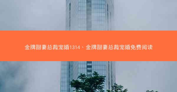 金牌甜妻总裁宠婚1314、金牌甜妻总裁宠婚免费阅读