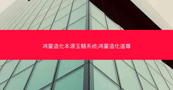 鸿蒙造化本源玉髓系统;鸿蒙造化道尊