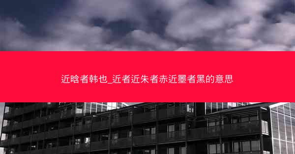近晗者韩也_近者近朱者赤近墨者黑的意思