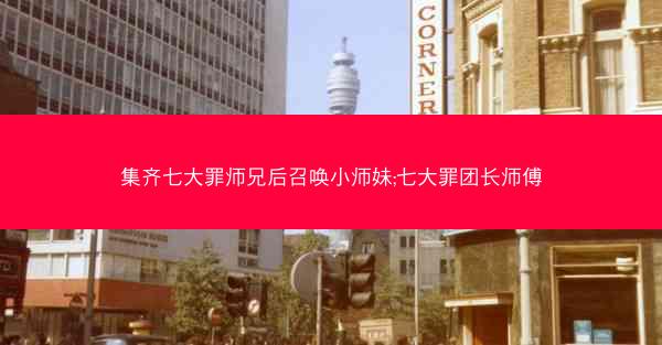 集齐七大罪师兄后召唤小师妹;七大罪团长师傅