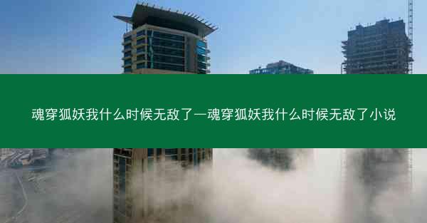 魂穿狐妖我什么时候无敌了—魂穿狐妖我什么时候无敌了小说