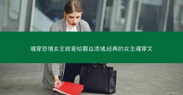 魂穿悲情女主就爱给霸总添堵,经典的女主魂穿文