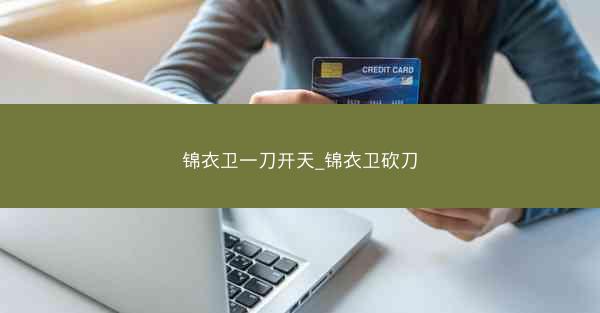 锦衣卫一刀开天_锦衣卫砍刀