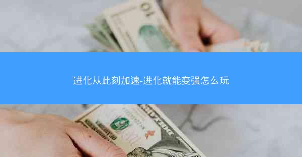 进化从此刻加速-进化就能变强怎么玩 进化从此刻加速-进化就能变强怎么玩