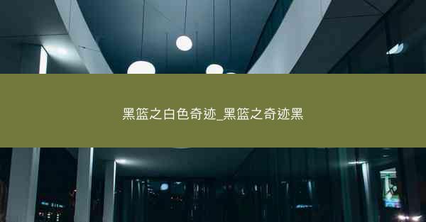 黑篮之白色奇迹_黑篮之奇迹黑