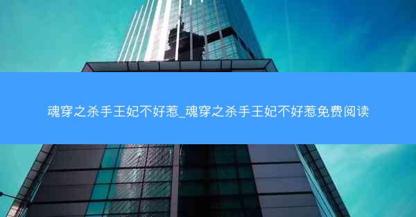 魂穿之杀手王妃不好惹_魂穿之杀手王妃不好惹免费阅读