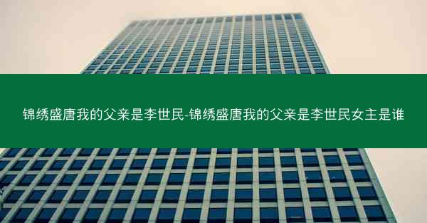 锦绣盛唐我的父亲是李世民-锦绣盛唐我的父亲是李世民女主是谁