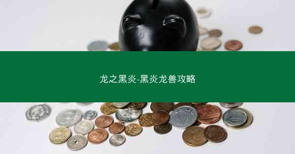 龙之黑炎-黑炎龙兽攻略 龙之黑炎-黑炎龙兽攻略