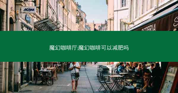 魔幻咖啡厅;魔幻咖啡可以减肥吗