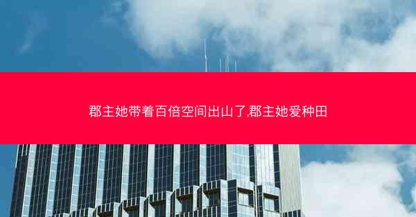 郡主她带着百倍空间出山了,郡主她爱种田