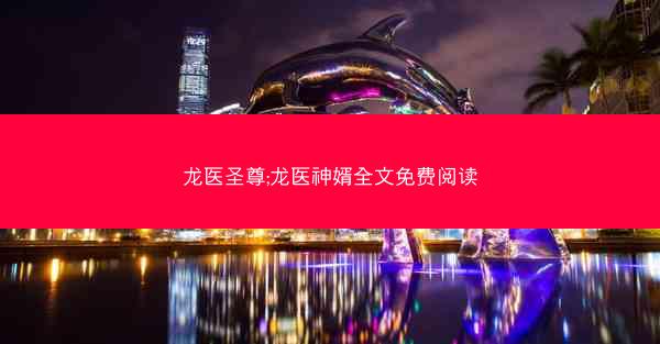 龙医圣尊;龙医神婿全文免费阅读