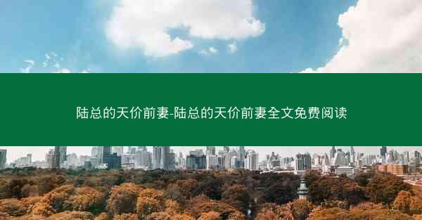 陆总的天价前妻-陆总的天价前妻全文免费阅读