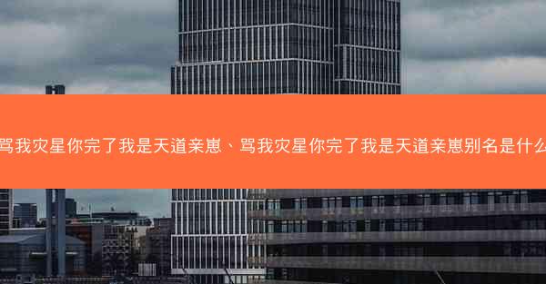 骂我灾星你完了我是天道亲崽、骂我灾星你完了我是天道亲崽别名是什么