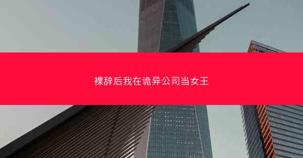 裸辞后我在诡异公司当女王
