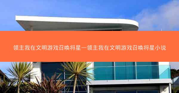 领主我在文明游戏召唤将星—领主我在文明游戏召唤将星小说