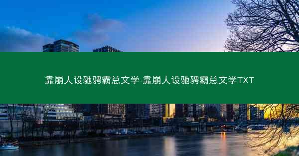 靠崩人设驰骋霸总文学-靠崩人设驰骋霸总文学TXT