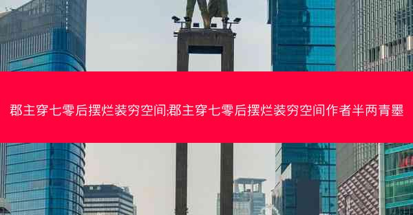 郡主穿七零后摆烂装穷空间;郡主穿七零后摆烂装穷空间作者半两青墨