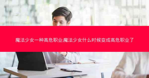 魔法少女一种高危职业;魔法少女什么时候变成高危职业了