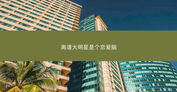 离谱大明星是个恋爱脑