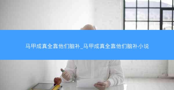 马甲成真全靠他们脑补_马甲成真全靠他们脑补小说 马甲成真全靠他们脑补_马甲成真全靠他们脑补小说