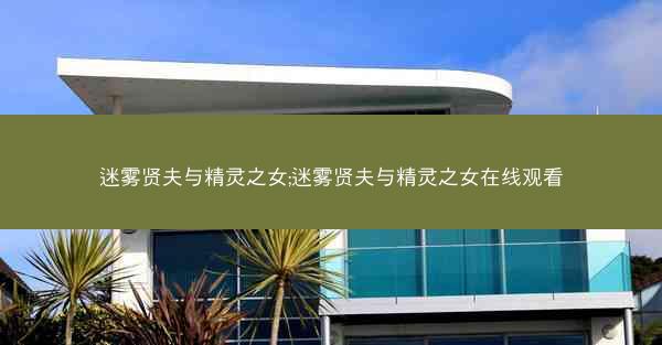 迷雾贤夫与精灵之女;迷雾贤夫与精灵之女在线观看