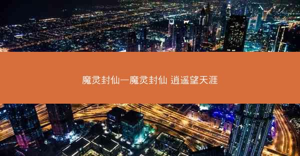 魔灵封仙—魔灵封仙 逍遥望天涯