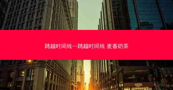 跨越时间线—跨越时间线 麦香奶茶