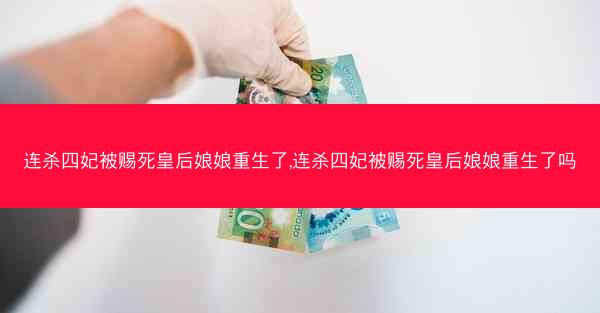 连杀四妃被赐死皇后娘娘重生了,连杀四妃被赐死皇后娘娘重生了吗