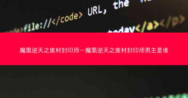 魔凰逆天之废材封印师—魔凰逆天之废材封印师男主是谁