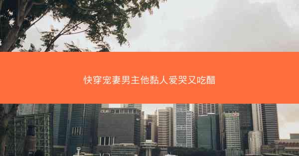 快穿宠妻男主他黏人爱哭又吃醋 快穿宠妻男主他黏人爱哭又吃醋