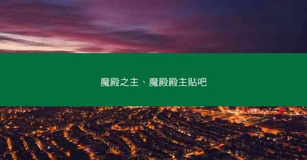 魔殿之主、魔殿殿主贴吧